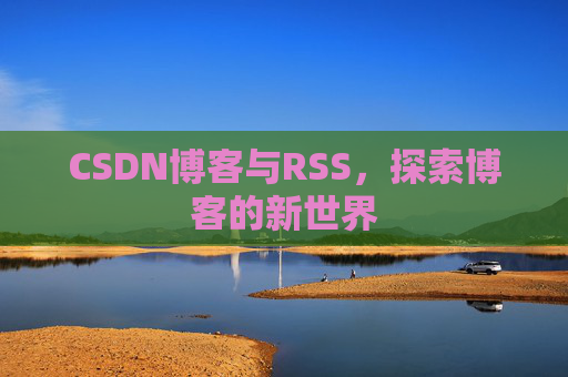 CSDN博客与RSS，探索博客的新世界