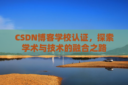 CSDN博客学校认证，探索学术与技术的融合之路