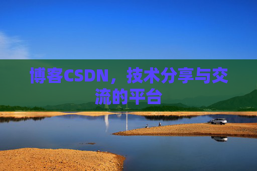 博客CSDN，技术分享与交流的平台
